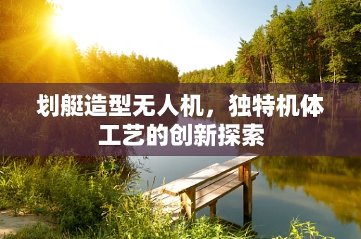 划艇造型无人机，独特机体工艺的创新探索