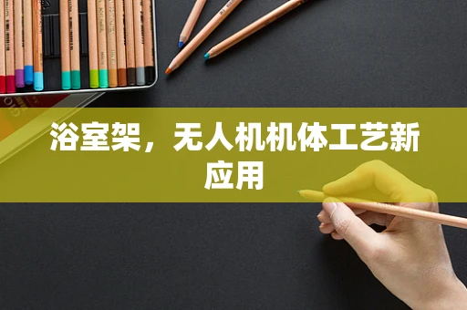 浴室架，无人机机体工艺新应用