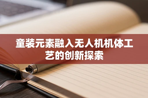 童装元素融入无人机机体工艺的创新探索