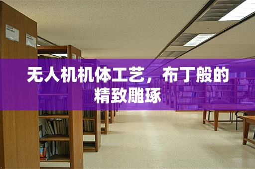 无人机机体工艺，布丁般的精致雕琢