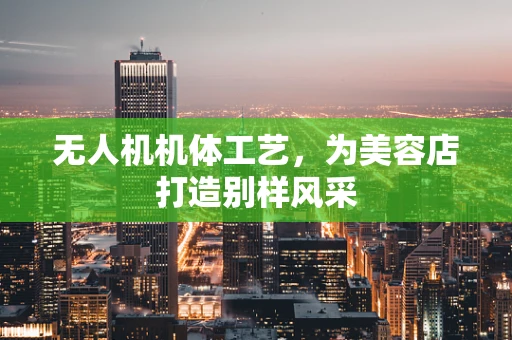 无人机机体工艺，为美容店打造别样风采