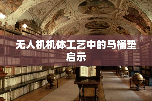 无人机机体工艺中的马桶垫启示