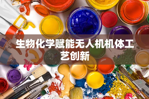 生物化学赋能无人机机体工艺创新