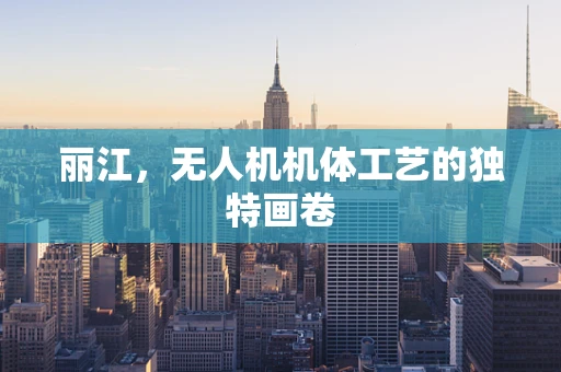 丽江，无人机机体工艺的独特画卷