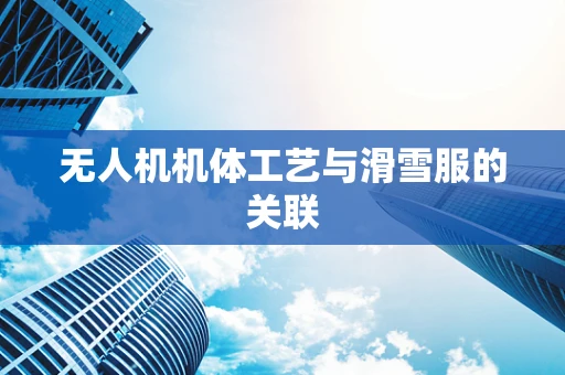无人机机体工艺与滑雪服的关联