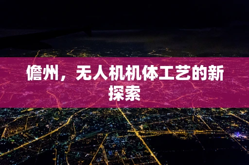 儋州，无人机机体工艺的新探索