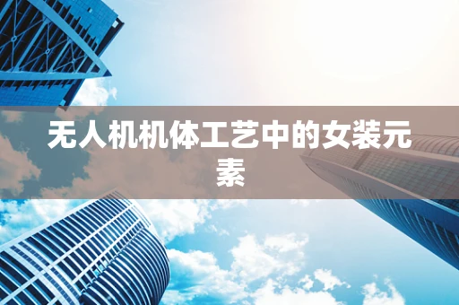 无人机机体工艺中的女装元素