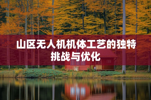 山区无人机机体工艺的独特挑战与优化