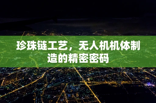 珍珠链工艺，无人机机体制造的精密密码