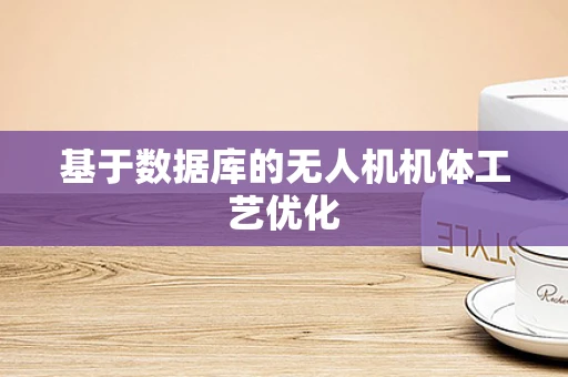 基于数据库的无人机机体工艺优化