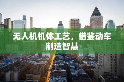 无人机机体工艺，借鉴动车制造智慧