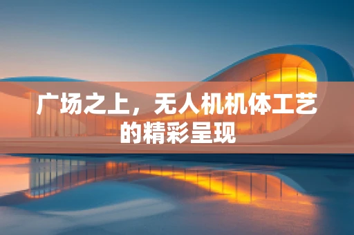 广场之上，无人机机体工艺的精彩呈现