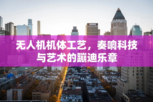 无人机机体工艺，奏响科技与艺术的蹦迪乐章