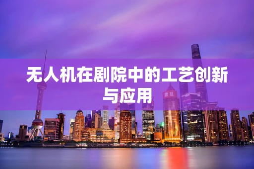 无人机在剧院中的工艺创新与应用
