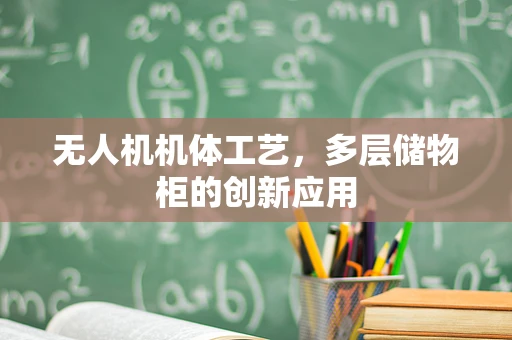 无人机机体工艺，多层储物柜的创新应用