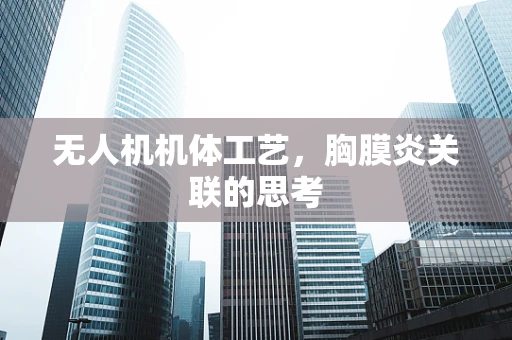 无人机机体工艺，胸膜炎关联的思考