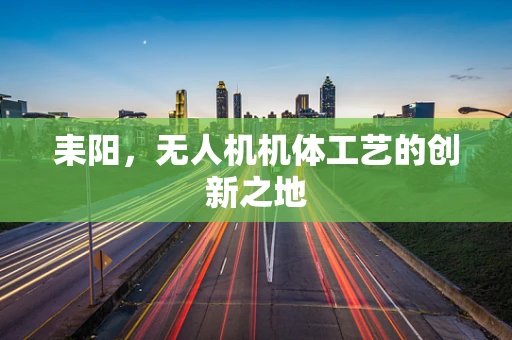 耒阳，无人机机体工艺的创新之地