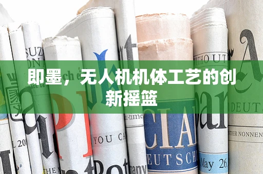 即墨，无人机机体工艺的创新摇篮