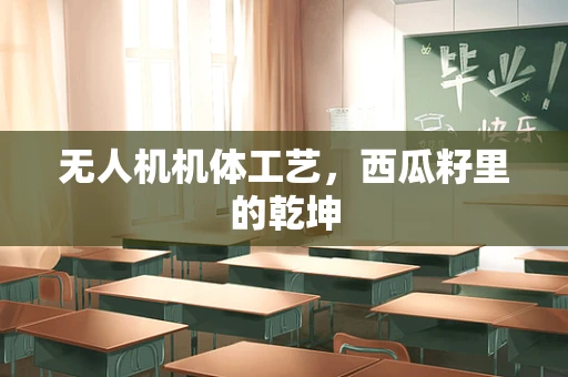 无人机机体工艺，西瓜籽里的乾坤
