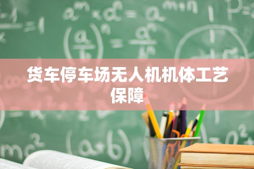 货车停车场无人机机体工艺保障