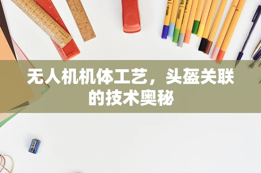 无人机机体工艺，头盔关联的技术奥秘