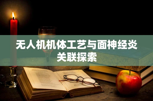 无人机机体工艺与面神经炎关联探索