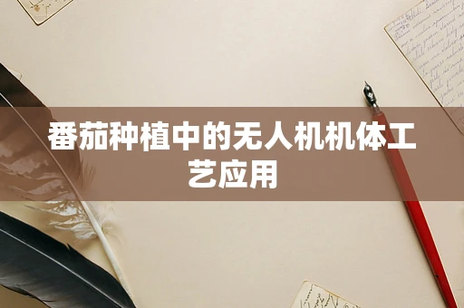 番茄种植中的无人机机体工艺应用