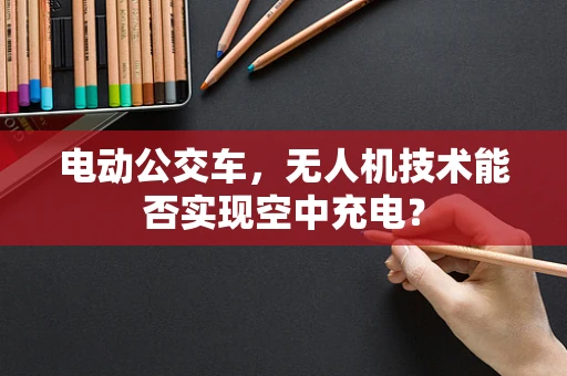 电动公交车，无人机技术能否实现空中充电？