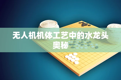 无人机机体工艺中的水龙头奥秘