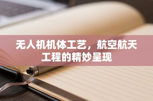 无人机机体工艺，航空航天工程的精妙呈现