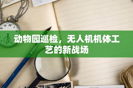 动物园巡检，无人机机体工艺的新战场