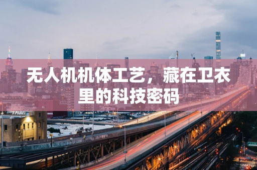 无人机机体工艺，藏在卫衣里的科技密码