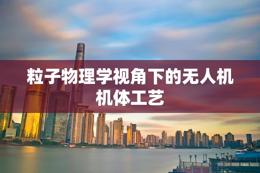 粒子物理学视角下的无人机机体工艺