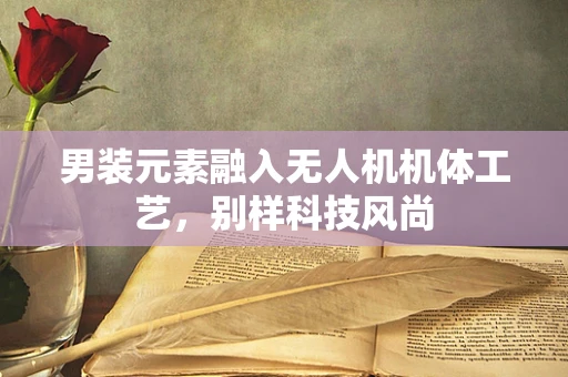男装元素融入无人机机体工艺，别样科技风尚