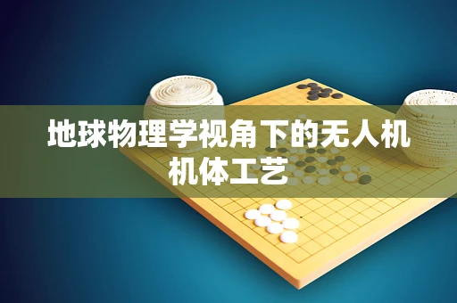 地球物理学视角下的无人机机体工艺