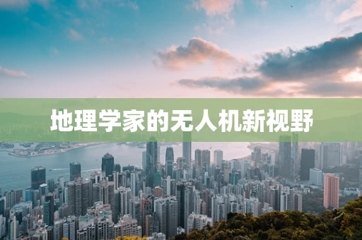 地理学家的无人机新视野