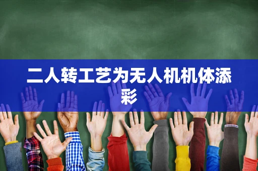 二人转工艺为无人机机体添彩