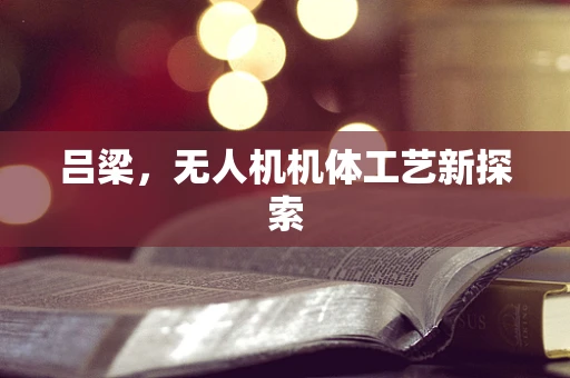 吕梁，无人机机体工艺新探索