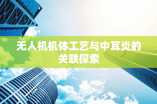 无人机机体工艺与中耳炎的关联探索