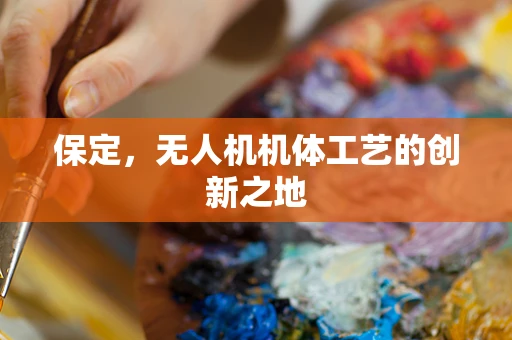 保定，无人机机体工艺的创新之地