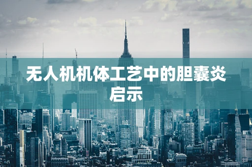 无人机机体工艺中的胆囊炎启示
