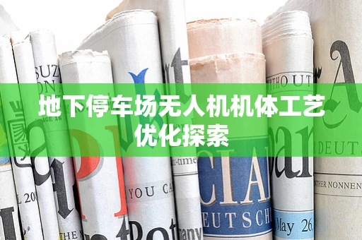 地下停车场无人机机体工艺优化探索
