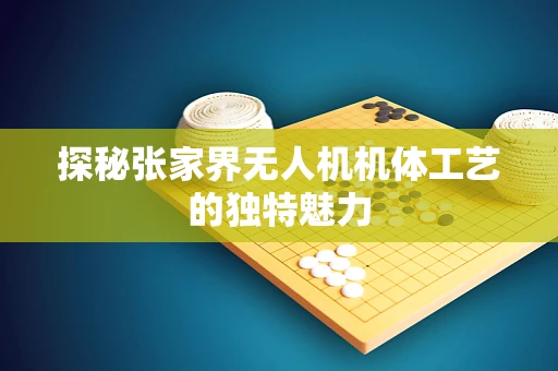 探秘张家界无人机机体工艺的独特魅力