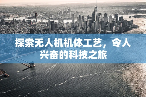 探索无人机机体工艺，令人兴奋的科技之旅