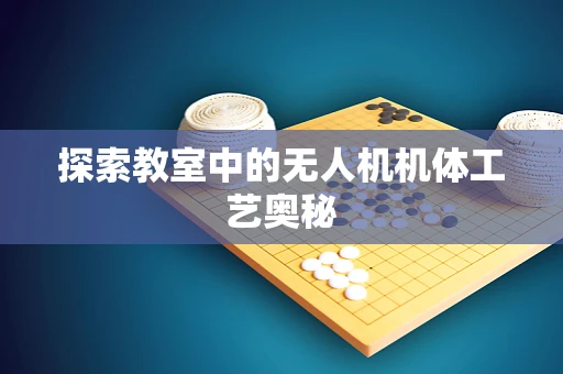 探索教室中的无人机机体工艺奥秘