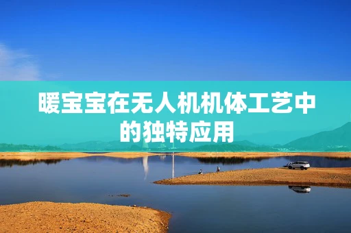 暖宝宝在无人机机体工艺中的独特应用