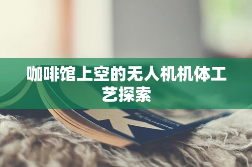 咖啡馆上空的无人机机体工艺探索