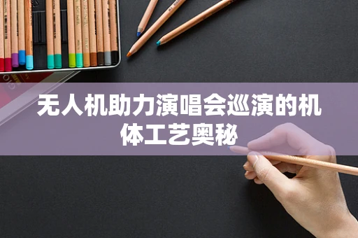 无人机助力演唱会巡演的机体工艺奥秘