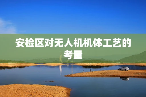 安检区对无人机机体工艺的考量