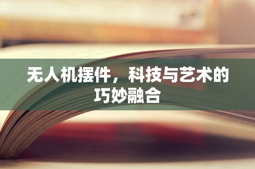 无人机摆件，科技与艺术的巧妙融合